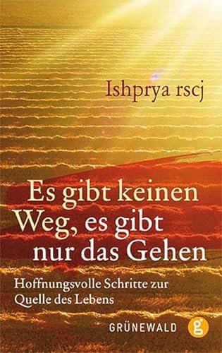 Es gibt keinen Weg, es gibt nur das Gehen: Hoffnungsvolle Schritte zur Quelle des Lebens von Matthias-Grünewald-Verlag